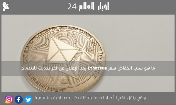 ما هو سبب انخفاض سعر Ethereum بعد الإعلان عن آخر تحديث للاندماج