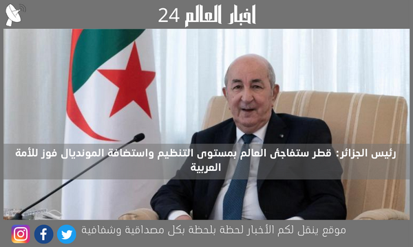 رئيس الجزائر: قطر ستفاجئ العالم بمستوى التنظيم واستضافة المونديال فوز للأمة العربية