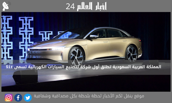 المملكة العربية السعودية تطلق أول شركة لتصنيع السيارات الكهربائية تسمى Sir