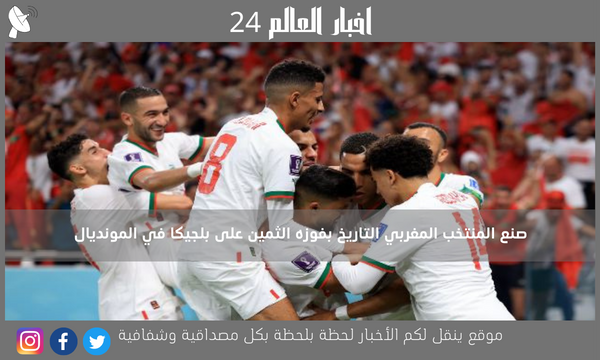 صنع المنتخب المغربي التاريخ بفوزه الثمين على بلجيكا في المونديال