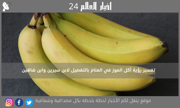 تفسير رؤية أكل الموز في المنام بالتفصيل لابن سيرين وابن شاهين