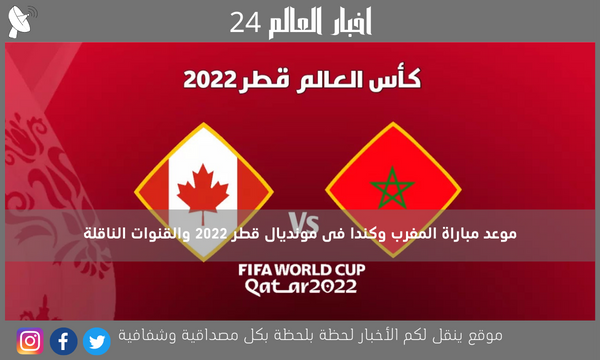 موعد مباراة المغرب وكندا فى مونديال قطر 2022 والقنوات الناقلة
