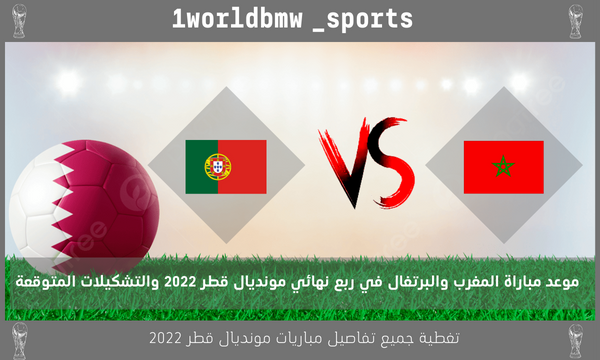 موعد مباراة المغرب والبرتغال في ربع نهائي مونديال قطر 2022 والتشكيلات المتوقعة