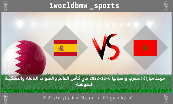 موعد مباراة المغرب وإسبانيا 6-12-2022 في كأس العالم والقنوات الناقلة والتشكيلة المتوقعة