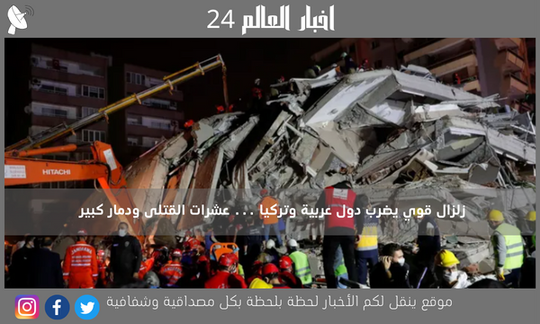 زلزال قوي يضرب دول عربية وتركيا … عشرات القتلى ودمار كبير