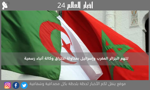تتهم الجزائر المغرب وإسرائيل بمحاولة اختراق وكالة أنباء رسمية