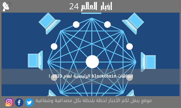 اتجاهات blockchain الرئيسية لعام 2023 !