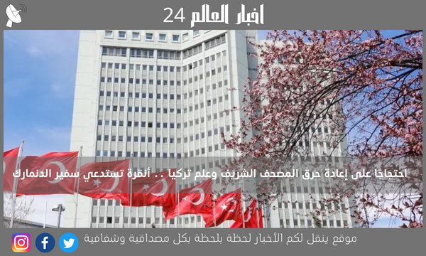 احتجاجًا على إعادة حرق المصحف الشريف وعلم تركيا .. أنقرة تستدعي سفير الدنمارك