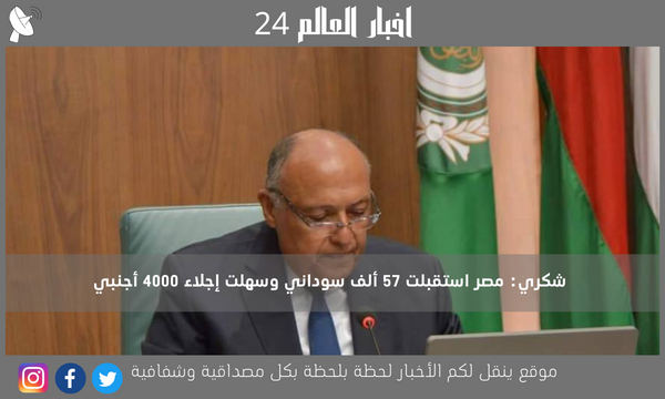 شكري: مصر استقبلت 57 ألف سوداني وسهلت إجلاء 4000 أجنبي