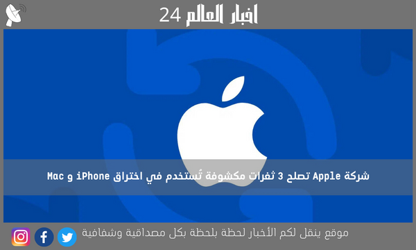 شركة Apple تصلح 3 ثغرات مكشوفة تُستخدم في اختراق iPhone و Mac