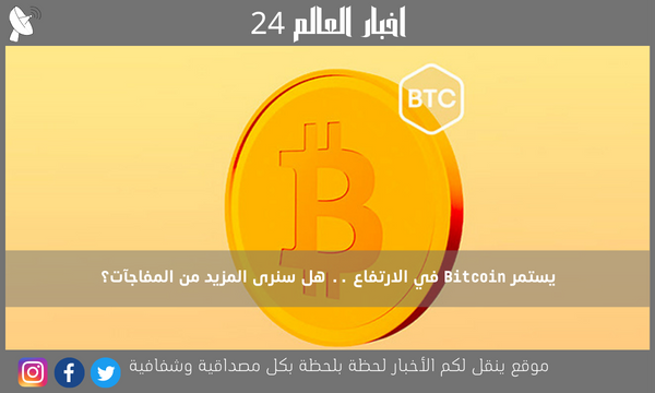 يستمر Bitcoin في الارتفاع .. هل سنرى المزيد من المفاجآت؟