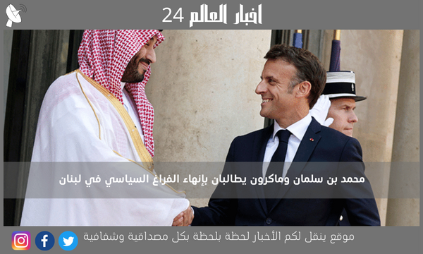 محمد بن سلمان وماكرون يطالبان بإنهاء الفراغ السياسي في لبنان