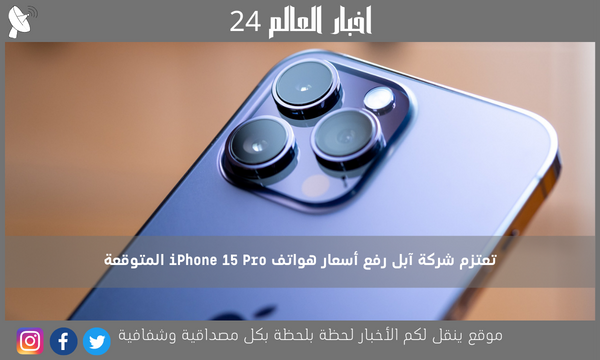 تعتزم شركة آبل رفع أسعار هواتف iPhone 15 Pro المتوقعة