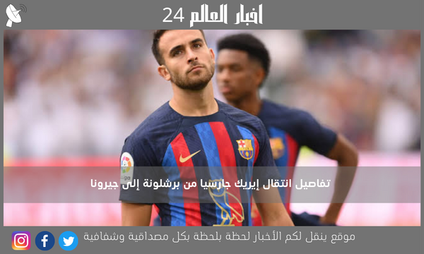 تفاصيل انتقال إيريك جارسيا من برشلونة إلى جيرونا