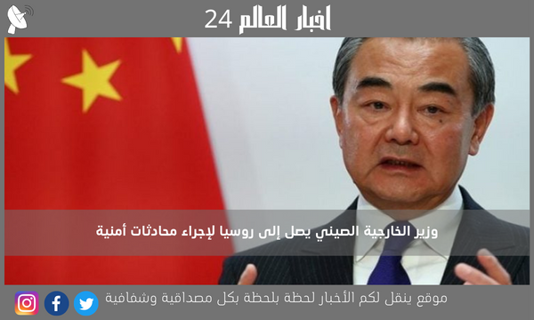 وزير الخارجية الصيني يصل إلى روسيا لإجراء محادثات أمنية
