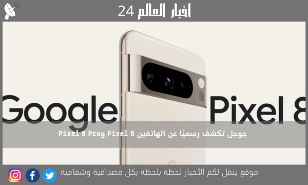 جوجل تكشف رسميًا عن الهاتفين Pixel 8 وPixel 8 Pro