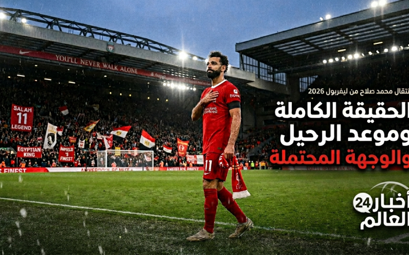انتقال محمد صلاح من ليفربول 2026.. الحقيقة الكاملة وموعد الرحيل والوجهة المحتملة