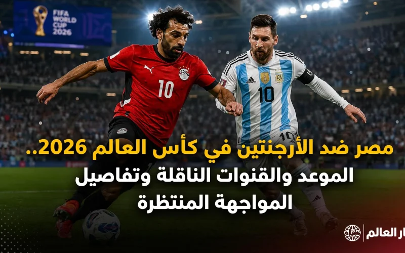 مصر ضد الأرجنتين في كأس العالم 2026.. الموعد والقنوات الناقلة وتفاصيل المواجهة المنتظرة